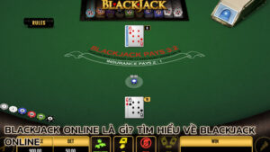 blackjack-online-la-gi-tim-hieu-ve-blackjack-online 