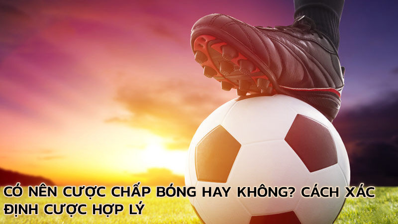 co-nen-cuoc-chap-bong-hay-khong-cach-xac-dinh-cuoc-hop-ly