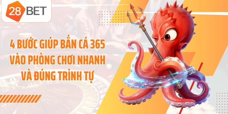 4 bước giúp Bắn Cá 365 vào phòng chơi nhanh và đúng trình tự