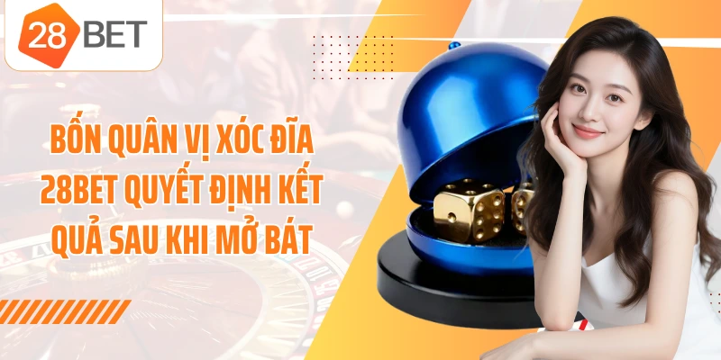 Bốn quân vị xóc đĩa 28BET quyết định kết quả sau khi mở bát