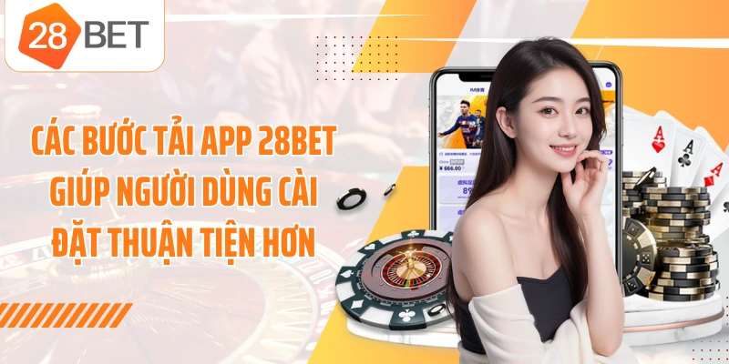 Các bước tải app 28BET giúp người dùng cài đặt thuận tiện hơn