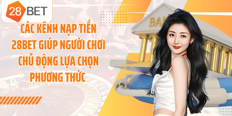 Các kênh nạp tiền 28BET giúp người chơi chủ động lựa chọn phương thức 