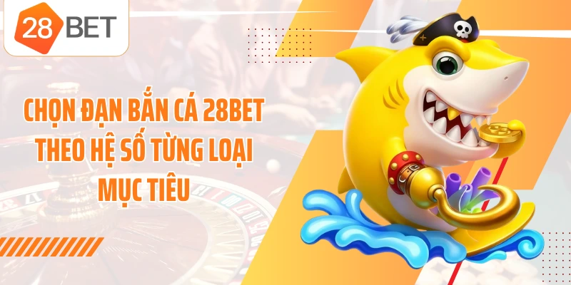 Chọn đạn bắn cá 28BET theo hệ số từng loại mục tiêu