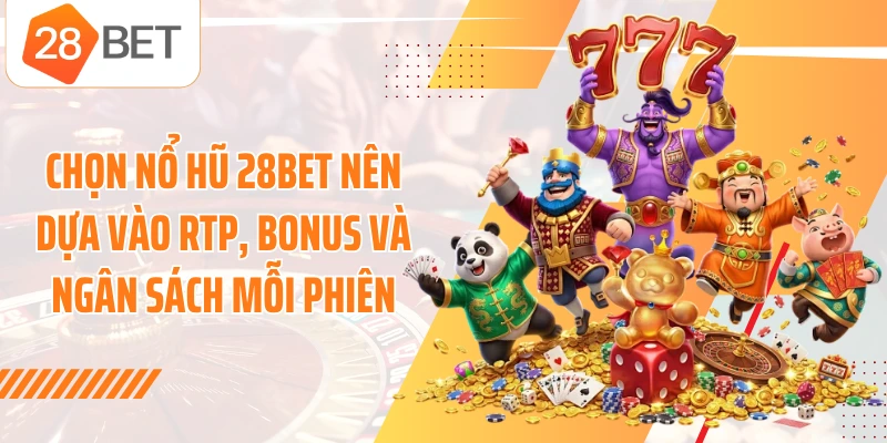 Chọn nổ hũ 28BET nên dựa vào RTP, bonus và ngân sách mỗi phiên