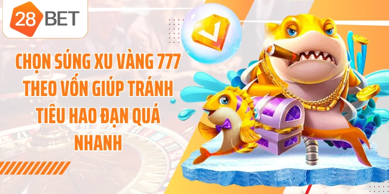 Chọn súng xu vàng 777 theo vốn giúp tránh tiêu hao đạn quá nhanh