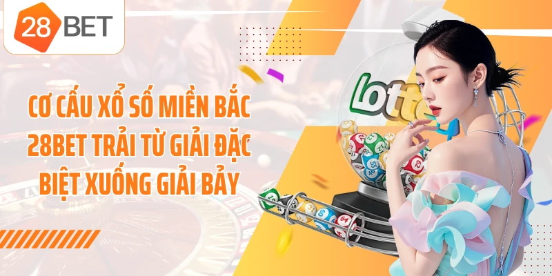 Cơ cấu xổ số miền Bắc 28BET trải từ giải Đặc biệt xuống giải Bảy