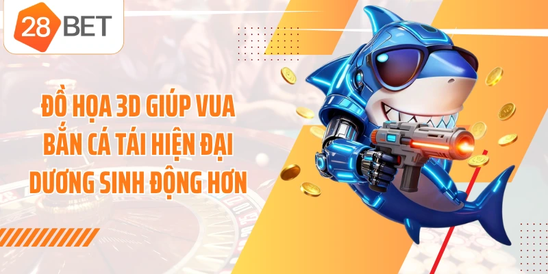 Đồ họa 3D giúp vua bắn cá tái hiện đại dương sinh động hơn