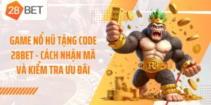 Game Nổ Hũ Tặng Code 28BET - Cách Nhận Mã Và Kiểm Tra Ưu Đãi