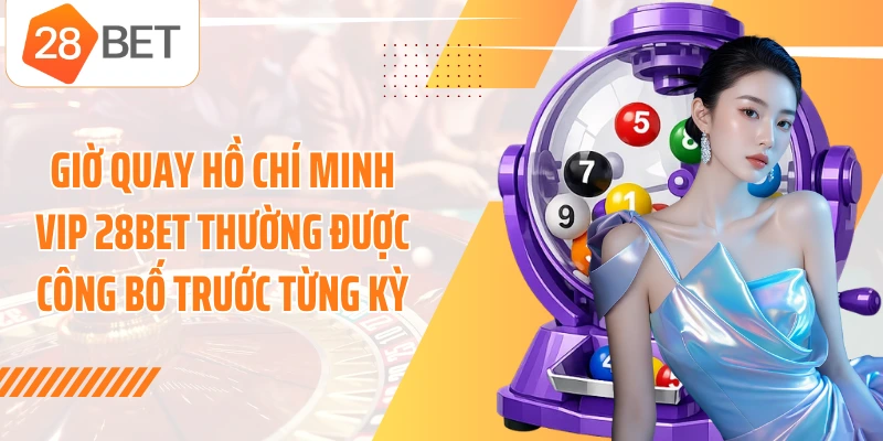 Giờ quay Hồ Chí Minh Vip 28BET thường được công bố trước từng kỳ