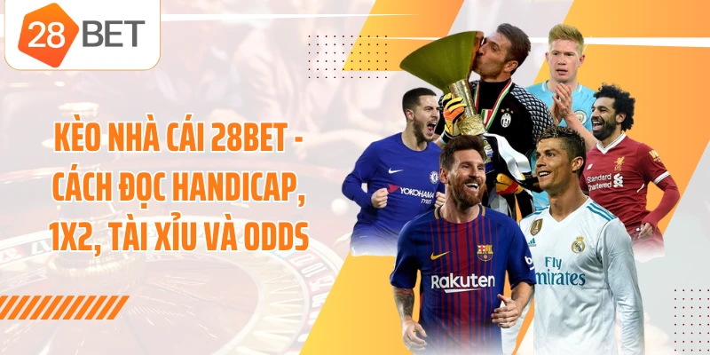 Kèo Nhà Cái 28BET - Cách Đọc Handicap, 1X2, Tài Xỉu Và Odds
