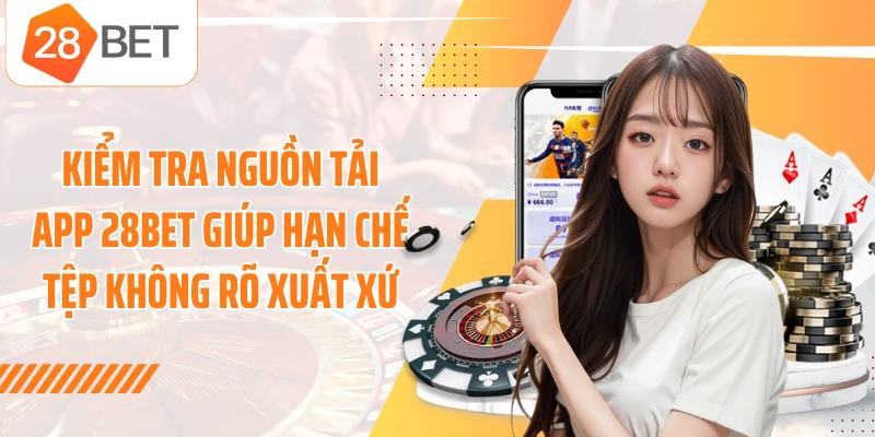 Kiểm tra nguồn tải app 28BET giúp hạn chế tệp không rõ xuất xứ