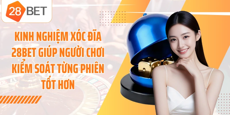 Kinh nghiệm xóc đĩa 28BET giúp người chơi kiểm soát từng phiên tốt hơn