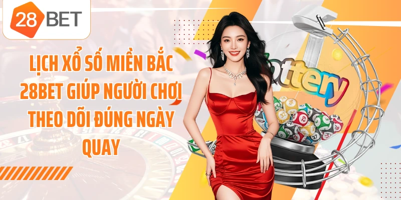 Lịch xổ số miền Bắc 28BET giúp người chơi theo dõi đúng ngày quay