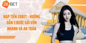 Nạp Tiền 28BET - Hướng Dẫn 3 Bước Gửi Vốn Nhanh Và An Toàn