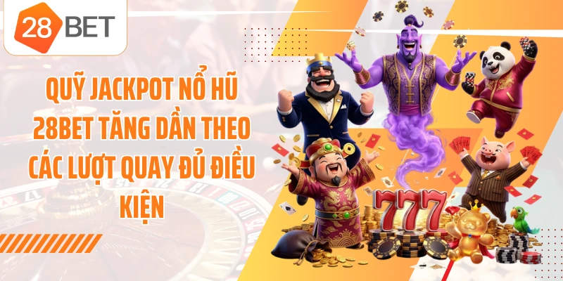 Quỹ Jackpot nổ hũ 28BET tăng dần theo các lượt quay đủ điều kiện