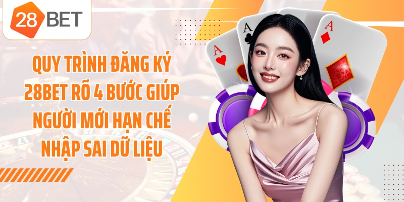 Quy trình đăng ký 28BET rõ 4 bước giúp người mới hạn chế nhập sai dữ liệu