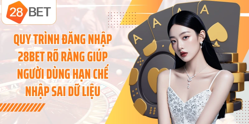Quy trình đăng nhập 28BET rõ ràng giúp người dùng hạn chế nhập sai dữ liệu