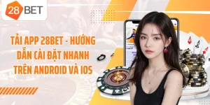 Tải App 28BET - Hướng Dẫn Cài Đặt Nhanh Trên Android Và iOS