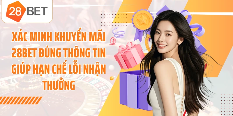 Xác minh khuyến mãi 28BET đúng thông tin giúp hạn chế lỗi nhận thưởng